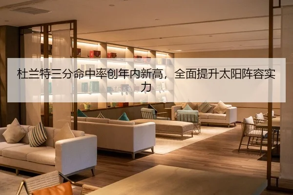 杜兰特三分命中率创年内新高，全面提升太阳阵容实力